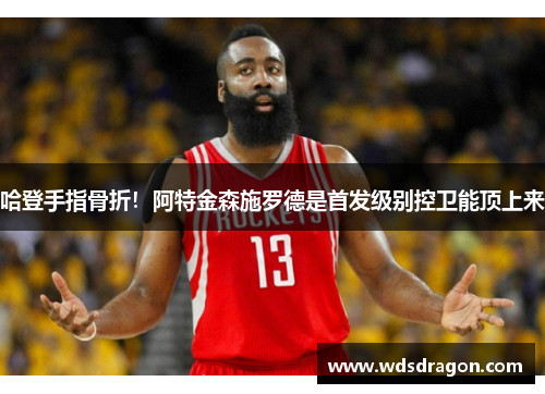 哈登手指骨折！阿特金森施罗德是首发级别控卫能顶上来